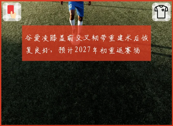谷爱凌膝盖前交叉韧带重建术后恢复良好，预计2027年初重返赛场