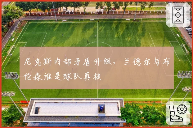 尼克斯内部矛盾升级，兰德尔与布伦森谁是球队真核