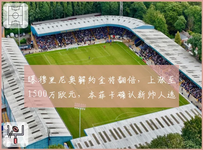 曝穆里尼奥解约金将翻倍，上涨至1500万欧元，本菲卡确认新帅人选