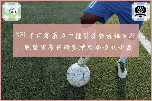 NFL季前赛暴力冲撞引发教练组互殴,联盟宣布将研究增设场边电子裁判席位以隔离冲突