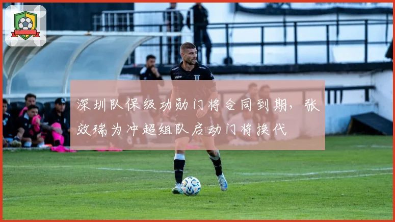 深圳队保级功勋门将合同到期，张效瑞为冲超组队启动门将换代