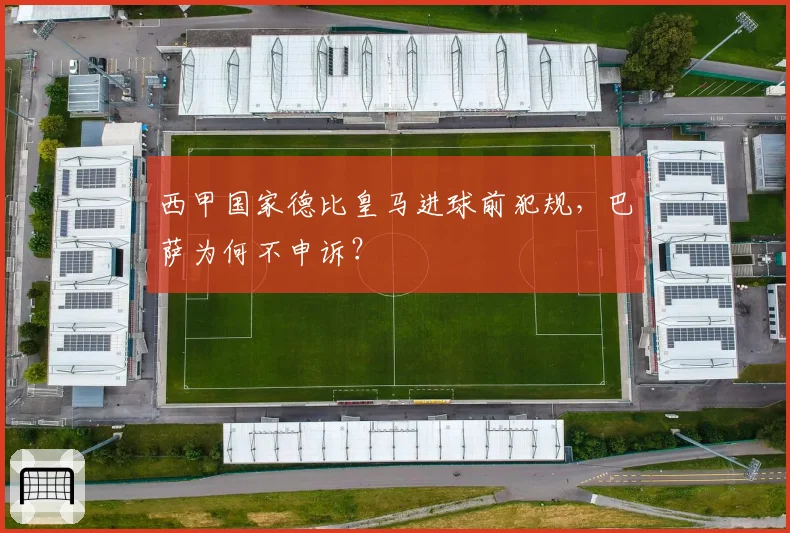 西甲国家德比皇马进球前犯规,巴萨为何不申诉?