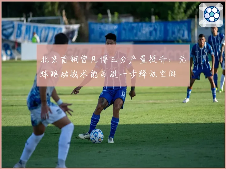 北京首钢曾凡博三分产量提升,无球跑动战术能否进一步释放空间
