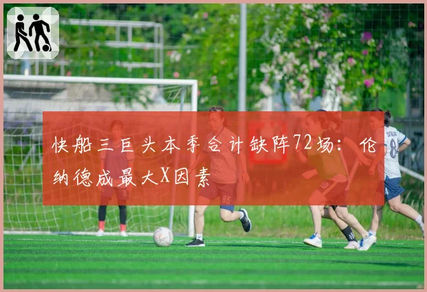 快船三巨头本季合计缺阵72场:伦纳德成最大X因素