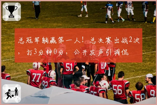 总冠军躺赢第一人!总决赛出战2次,打3分钟0分,公开发声引调侃