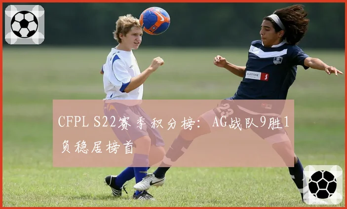 CFPL S22赛季积分榜：AG战队9胜1负稳居榜首