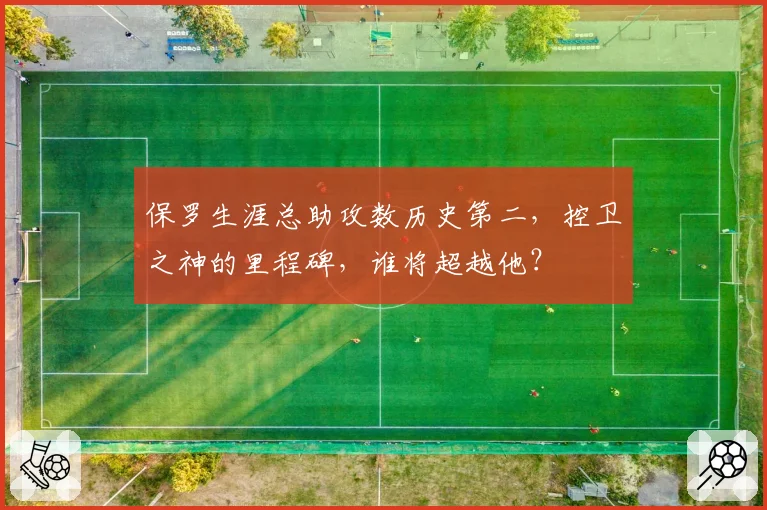 保罗生涯总助攻数历史第二,控卫之神的里程碑,谁将超越他?