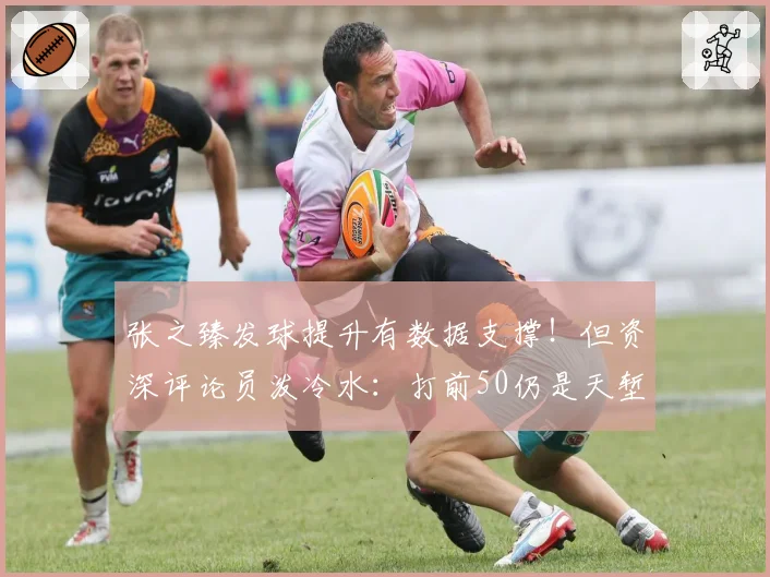 张之臻发球提升有数据支撑！但资深评论员泼冷水：打前50仍是天堑