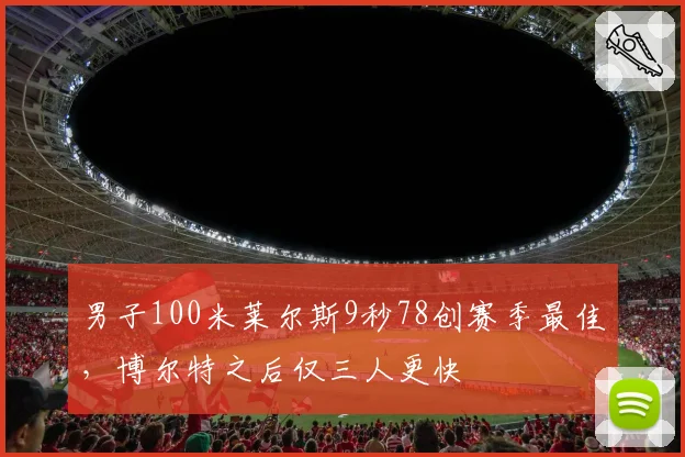 男子100米莱尔斯9秒78创赛季最佳,博尔特之后仅三人更快