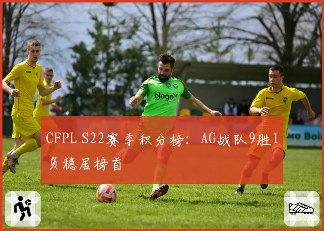 CFPL S22赛季积分榜：AG战队9胜1负稳居榜首