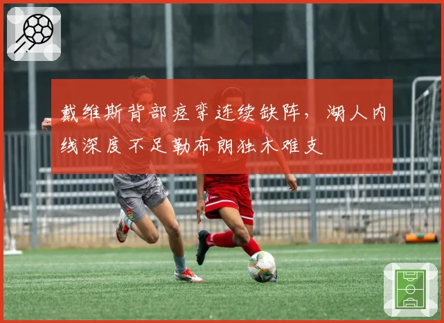 戴维斯背部痉挛连续缺阵,湖人内线深度不足勒布朗独木难支