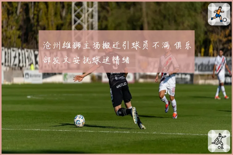 沧州雄狮主场搬迁引球员不满 俱乐部发文安抚球迷情绪