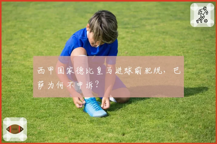 西甲国家德比皇马进球前犯规,巴萨为何不申诉?