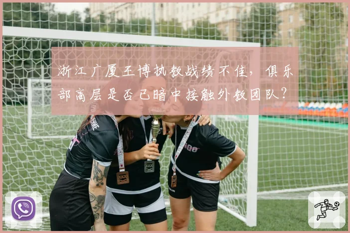 浙江广厦王博执教战绩不佳，俱乐部高层是否已暗中接触外教团队？